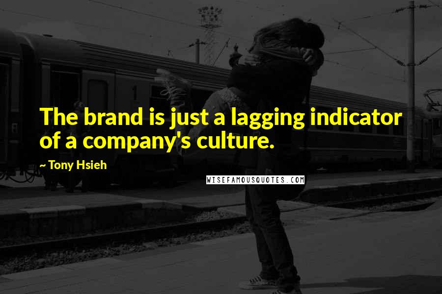 Tony Hsieh Quotes: The brand is just a lagging indicator of a company's culture.