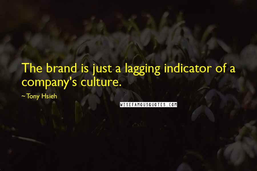 Tony Hsieh Quotes: The brand is just a lagging indicator of a company's culture.