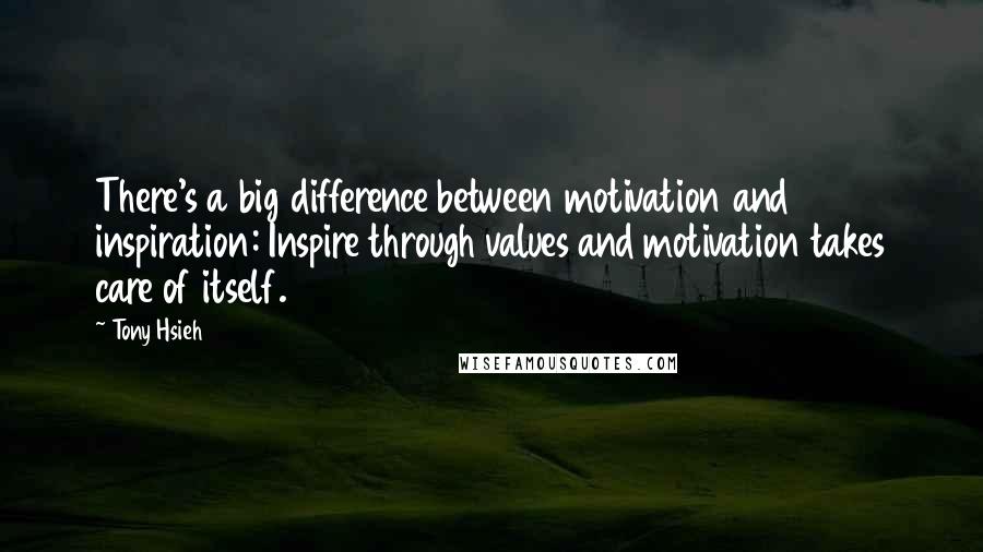 Tony Hsieh Quotes: There's a big difference between motivation and inspiration: Inspire through values and motivation takes care of itself.