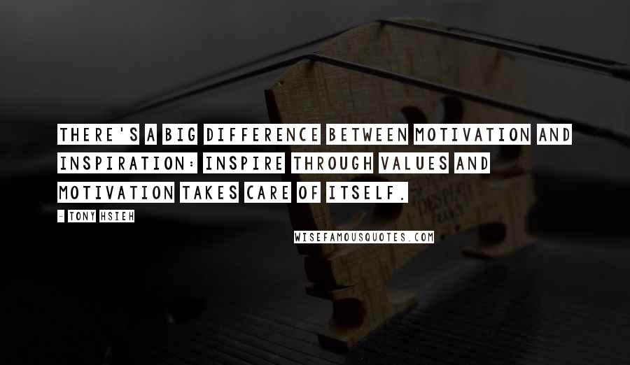 Tony Hsieh Quotes: There's a big difference between motivation and inspiration: Inspire through values and motivation takes care of itself.