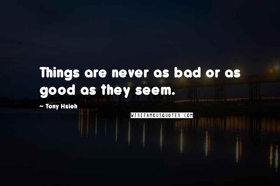 Tony Hsieh Quotes: Things are never as bad or as good as they seem.