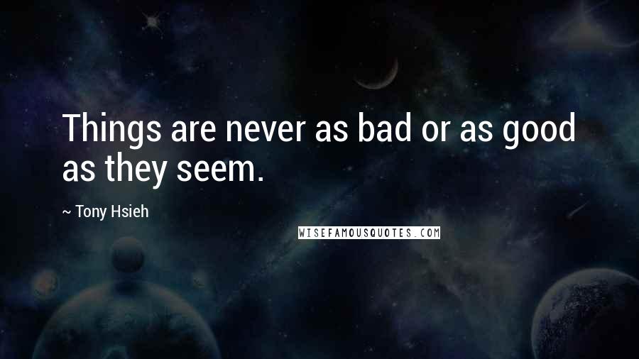 Tony Hsieh Quotes: Things are never as bad or as good as they seem.