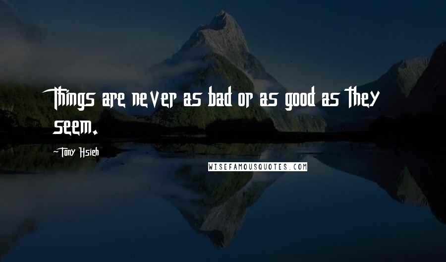 Tony Hsieh Quotes: Things are never as bad or as good as they seem.