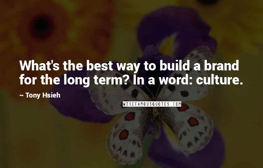 Tony Hsieh Quotes: What's the best way to build a brand for the long term? In a word: culture.