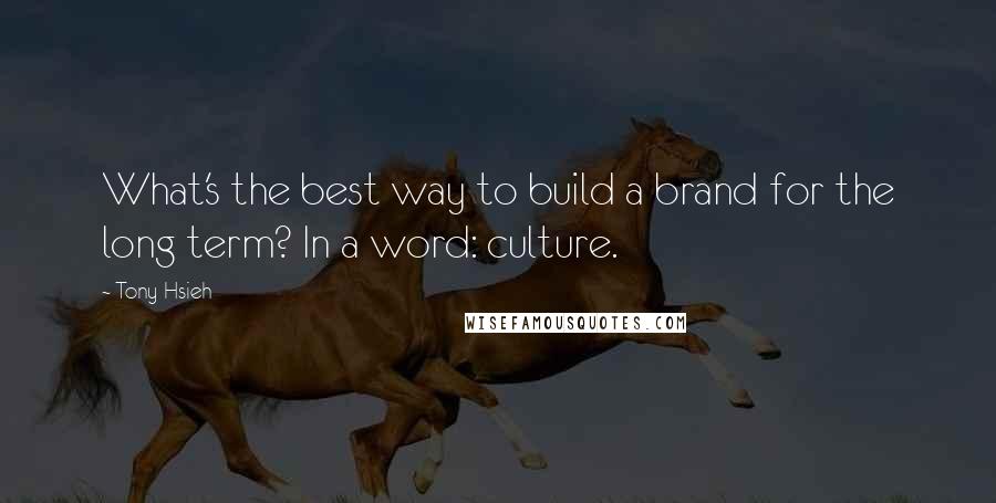 Tony Hsieh Quotes: What's the best way to build a brand for the long term? In a word: culture.