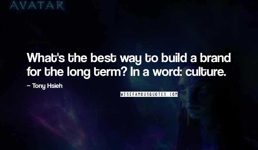 Tony Hsieh Quotes: What's the best way to build a brand for the long term? In a word: culture.