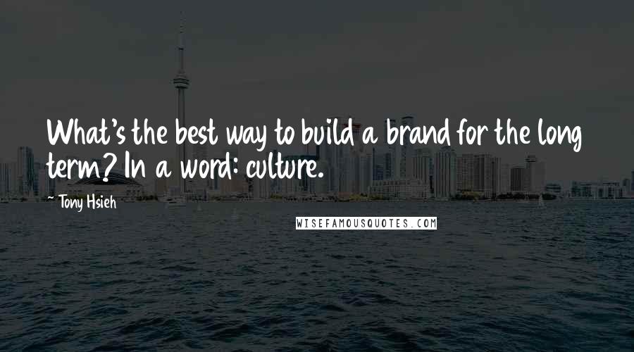 Tony Hsieh Quotes: What's the best way to build a brand for the long term? In a word: culture.