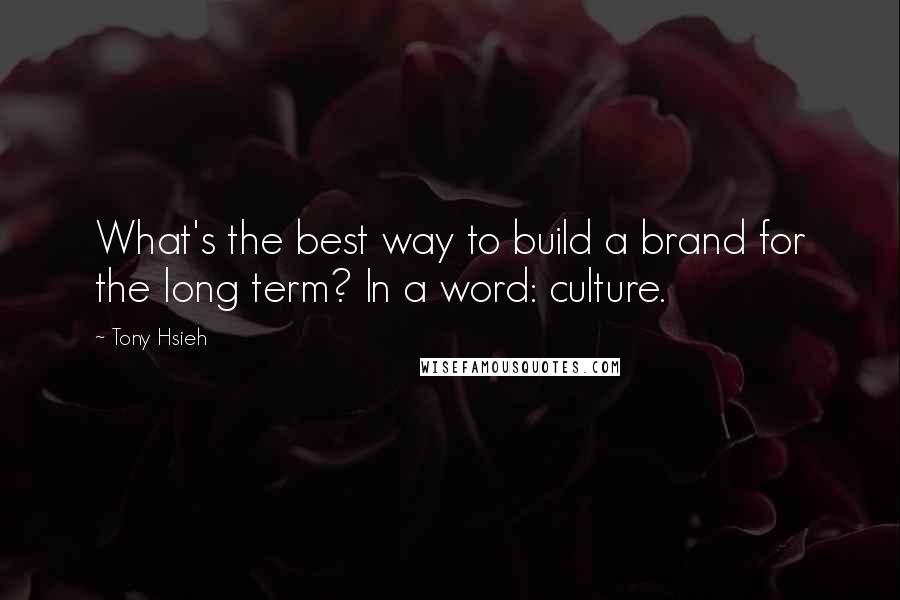 Tony Hsieh Quotes: What's the best way to build a brand for the long term? In a word: culture.