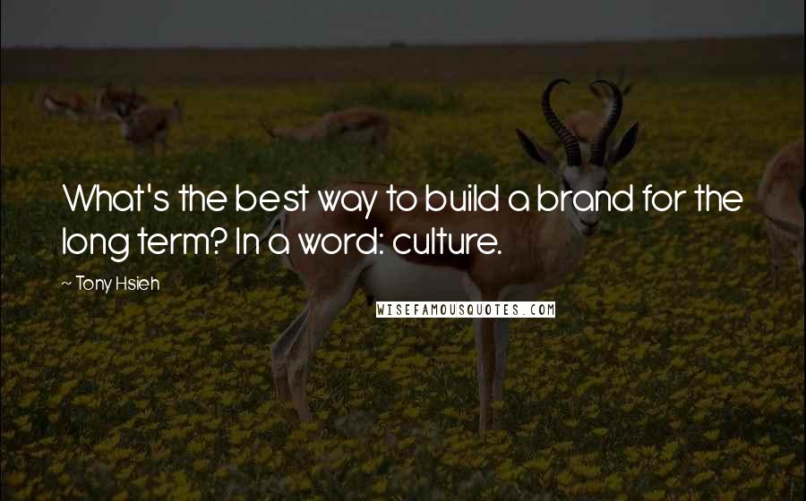 Tony Hsieh Quotes: What's the best way to build a brand for the long term? In a word: culture.