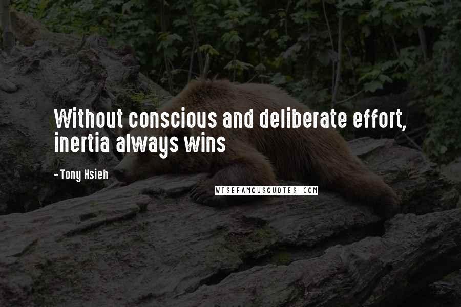 Tony Hsieh Quotes: Without conscious and deliberate effort, inertia always wins