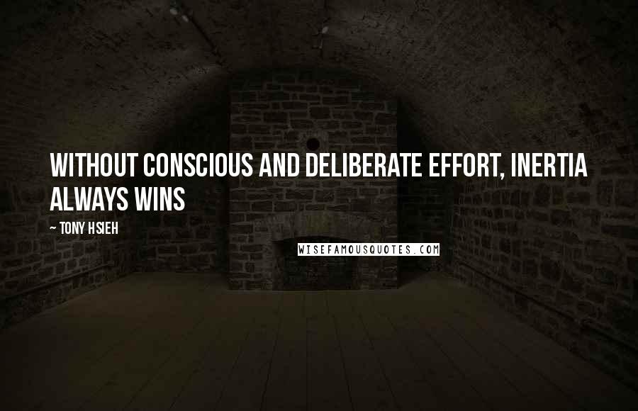 Tony Hsieh Quotes: Without conscious and deliberate effort, inertia always wins