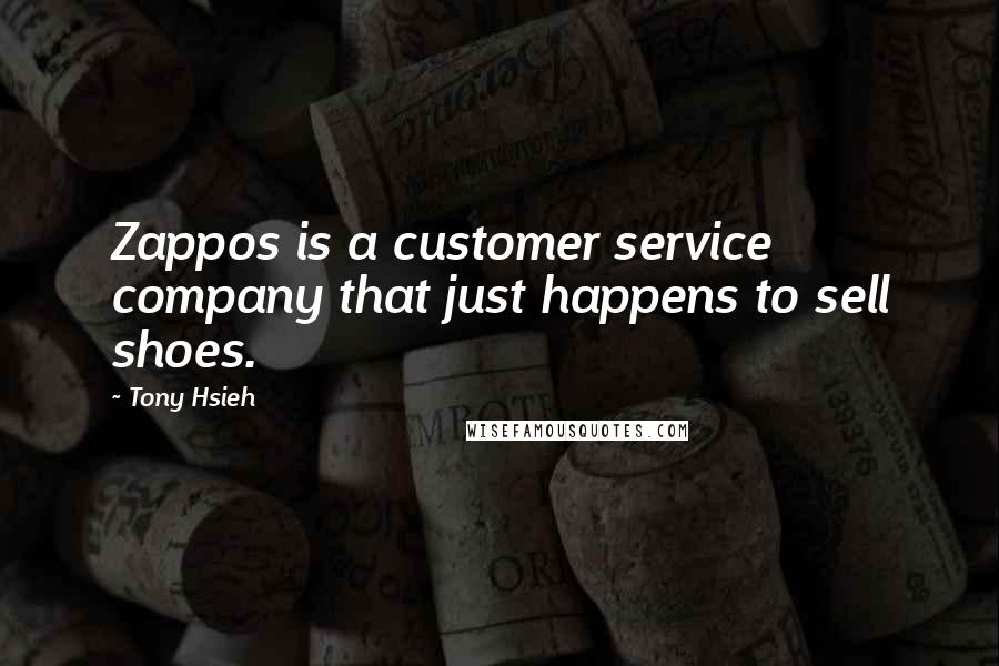 Tony Hsieh Quotes: Zappos is a customer service company that just happens to sell shoes.