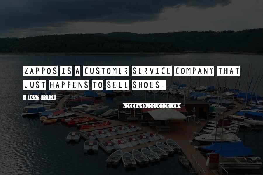 Tony Hsieh Quotes: Zappos is a customer service company that just happens to sell shoes.