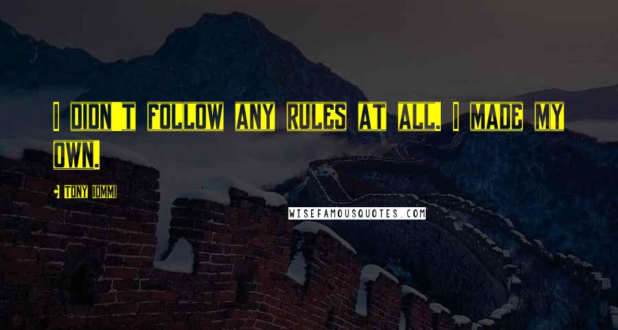 Tony Iommi Quotes: I didn't follow any rules at all. I made my own.