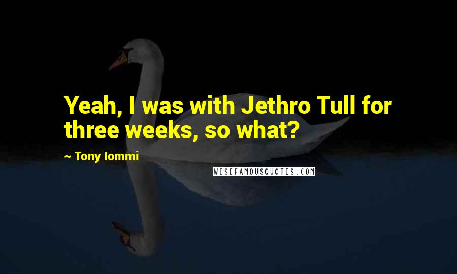 Tony Iommi Quotes: Yeah, I was with Jethro Tull for three weeks, so what?