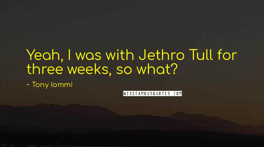 Tony Iommi Quotes: Yeah, I was with Jethro Tull for three weeks, so what?