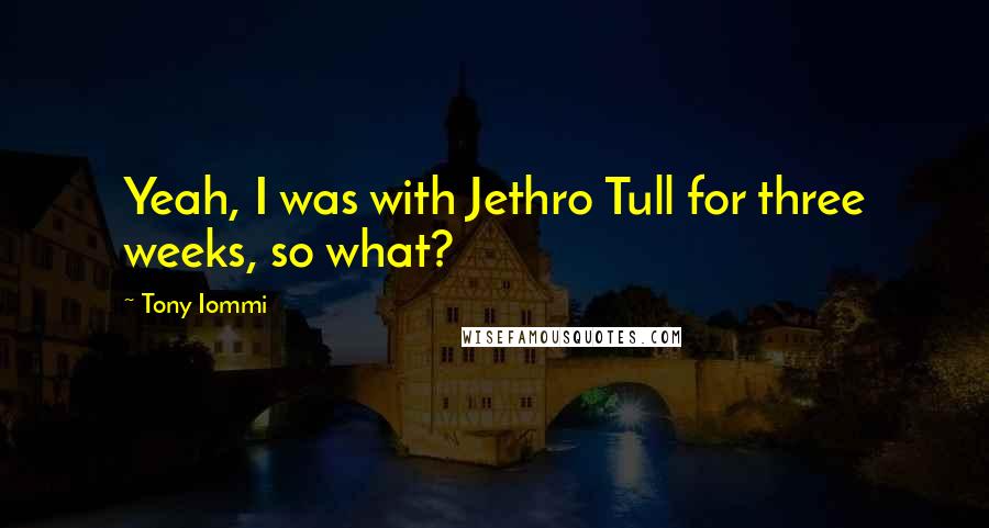 Tony Iommi Quotes: Yeah, I was with Jethro Tull for three weeks, so what?
