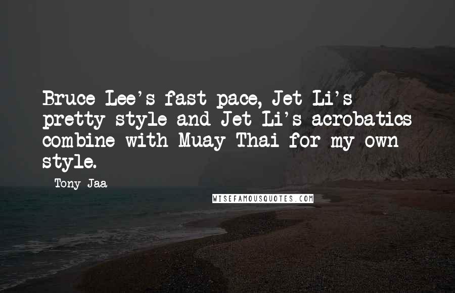 Tony Jaa Quotes: Bruce Lee's fast pace, Jet Li's pretty style and Jet Li's acrobatics combine with Muay Thai for my own style.