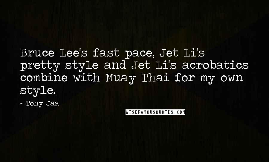 Tony Jaa Quotes: Bruce Lee's fast pace, Jet Li's pretty style and Jet Li's acrobatics combine with Muay Thai for my own style.