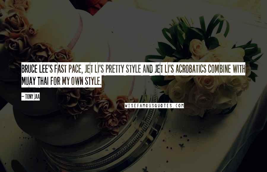 Tony Jaa Quotes: Bruce Lee's fast pace, Jet Li's pretty style and Jet Li's acrobatics combine with Muay Thai for my own style.
