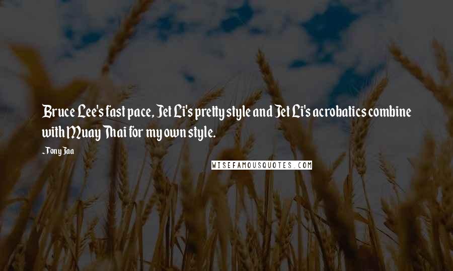 Tony Jaa Quotes: Bruce Lee's fast pace, Jet Li's pretty style and Jet Li's acrobatics combine with Muay Thai for my own style.