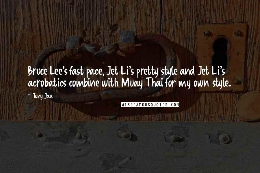 Tony Jaa Quotes: Bruce Lee's fast pace, Jet Li's pretty style and Jet Li's acrobatics combine with Muay Thai for my own style.