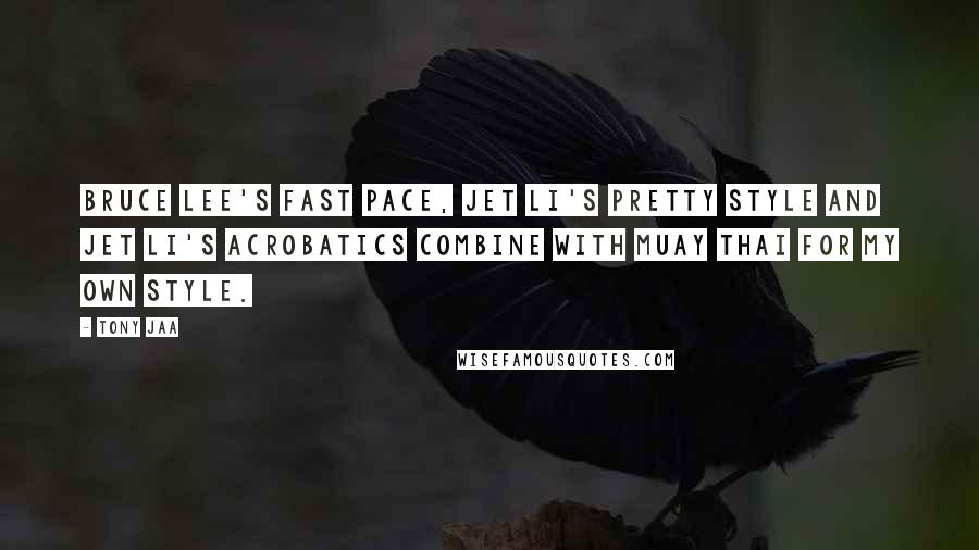 Tony Jaa Quotes: Bruce Lee's fast pace, Jet Li's pretty style and Jet Li's acrobatics combine with Muay Thai for my own style.