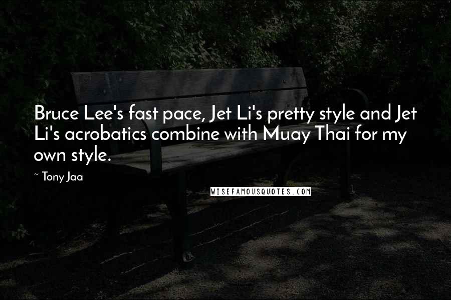 Tony Jaa Quotes: Bruce Lee's fast pace, Jet Li's pretty style and Jet Li's acrobatics combine with Muay Thai for my own style.