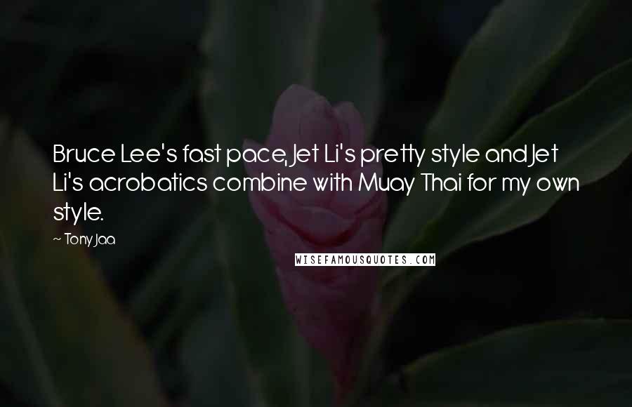 Tony Jaa Quotes: Bruce Lee's fast pace, Jet Li's pretty style and Jet Li's acrobatics combine with Muay Thai for my own style.