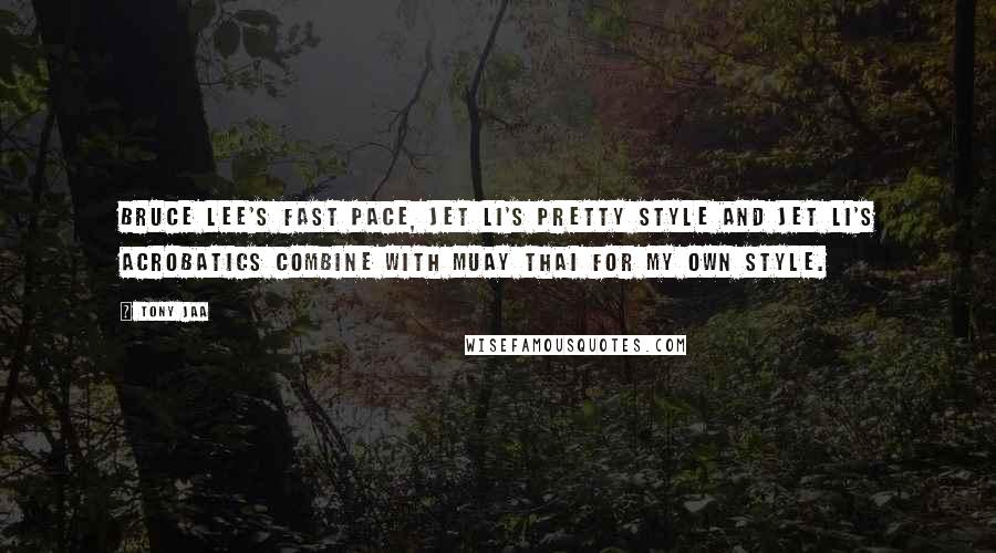 Tony Jaa Quotes: Bruce Lee's fast pace, Jet Li's pretty style and Jet Li's acrobatics combine with Muay Thai for my own style.