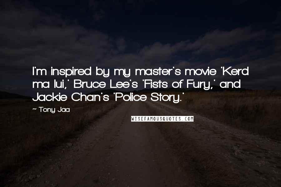 Tony Jaa Quotes: I'm inspired by my master's movie 'Kerd ma lui,' Bruce Lee's 'Fists of Fury,' and Jackie Chan's 'Police Story.'