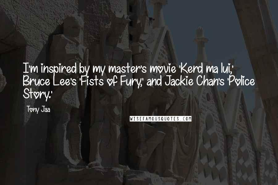 Tony Jaa Quotes: I'm inspired by my master's movie 'Kerd ma lui,' Bruce Lee's 'Fists of Fury,' and Jackie Chan's 'Police Story.'