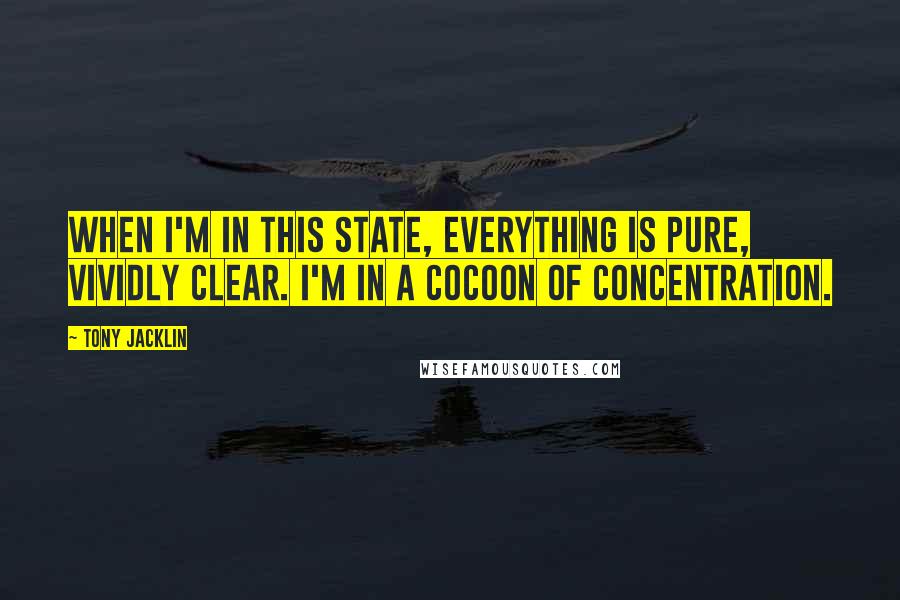 Tony Jacklin Quotes: When I'm in this state, everything is pure, vividly clear. I'm in a cocoon of concentration.