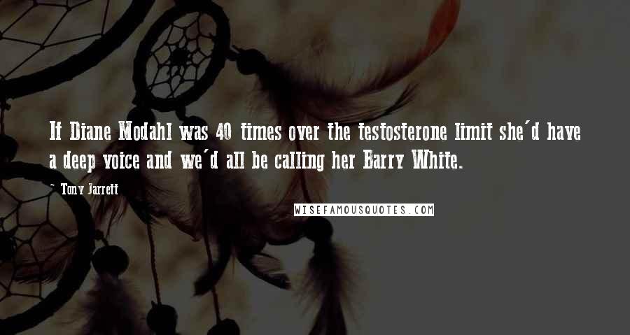 Tony Jarrett Quotes: If Diane Modahl was 40 times over the testosterone limit she'd have a deep voice and we'd all be calling her Barry White.