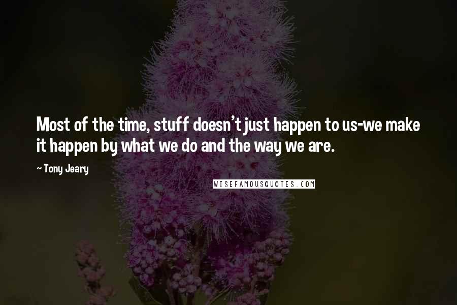 Tony Jeary Quotes: Most of the time, stuff doesn't just happen to us-we make it happen by what we do and the way we are.