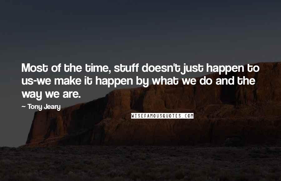 Tony Jeary Quotes: Most of the time, stuff doesn't just happen to us-we make it happen by what we do and the way we are.