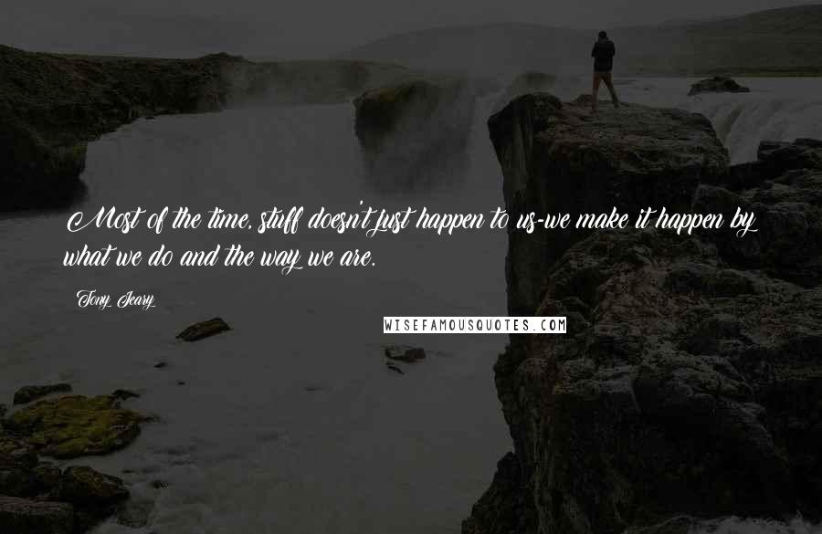 Tony Jeary Quotes: Most of the time, stuff doesn't just happen to us-we make it happen by what we do and the way we are.