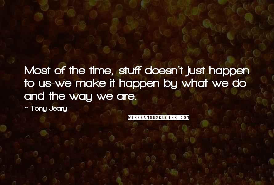 Tony Jeary Quotes: Most of the time, stuff doesn't just happen to us-we make it happen by what we do and the way we are.
