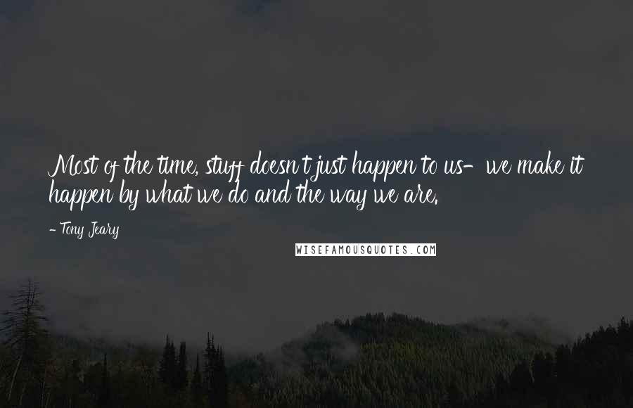 Tony Jeary Quotes: Most of the time, stuff doesn't just happen to us-we make it happen by what we do and the way we are.