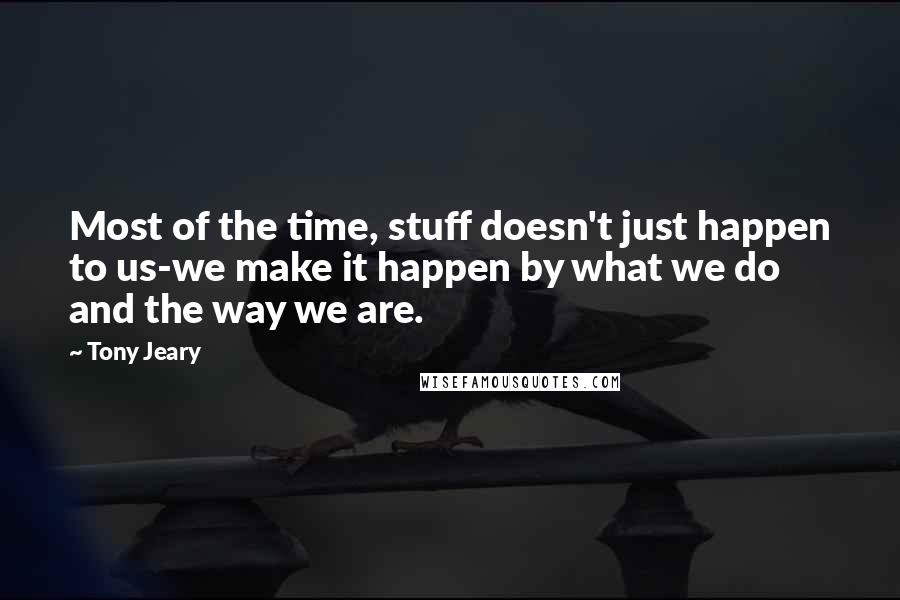 Tony Jeary Quotes: Most of the time, stuff doesn't just happen to us-we make it happen by what we do and the way we are.