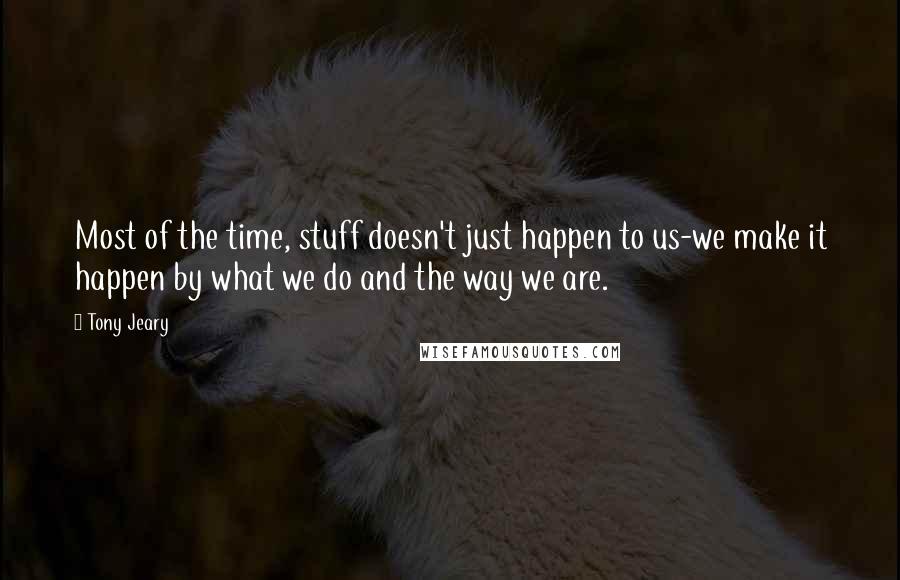 Tony Jeary Quotes: Most of the time, stuff doesn't just happen to us-we make it happen by what we do and the way we are.