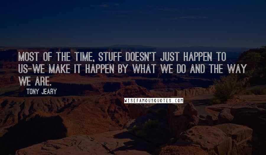 Tony Jeary Quotes: Most of the time, stuff doesn't just happen to us-we make it happen by what we do and the way we are.