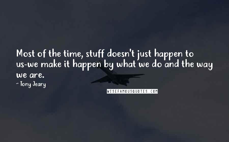 Tony Jeary Quotes: Most of the time, stuff doesn't just happen to us-we make it happen by what we do and the way we are.