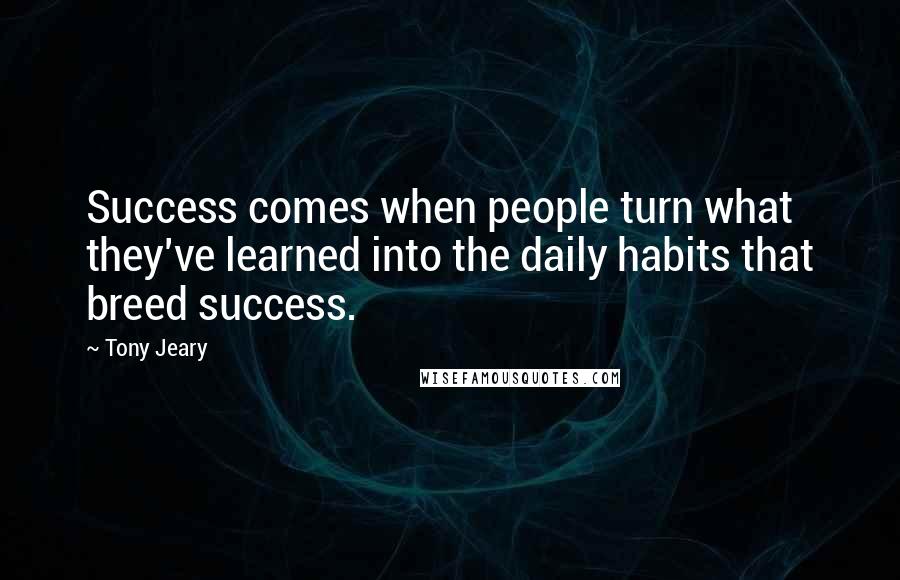 Tony Jeary Quotes: Success comes when people turn what they've learned into the daily habits that breed success.