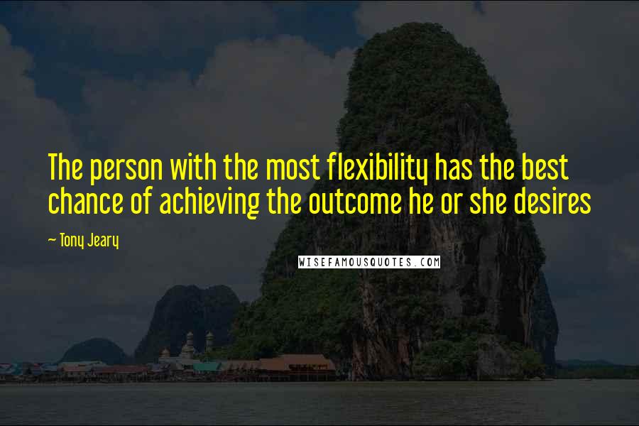 Tony Jeary Quotes: The person with the most flexibility has the best chance of achieving the outcome he or she desires