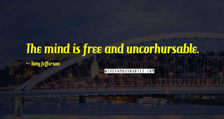 Tony Jefferson Quotes: The mind is free and uncorhursable.