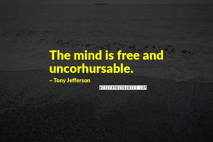 Tony Jefferson Quotes: The mind is free and uncorhursable.