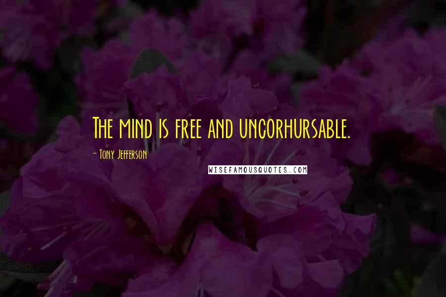 Tony Jefferson Quotes: The mind is free and uncorhursable.