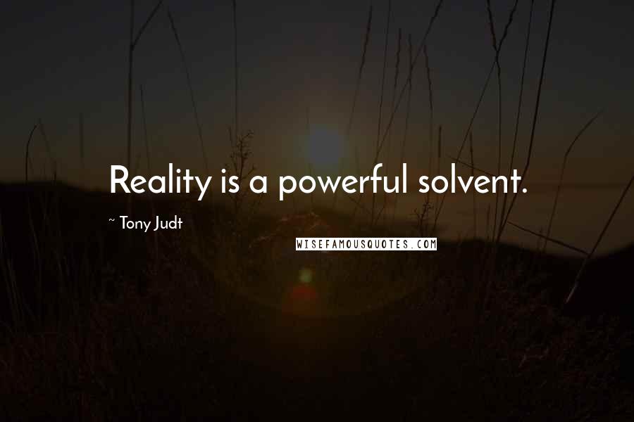 Tony Judt Quotes: Reality is a powerful solvent.