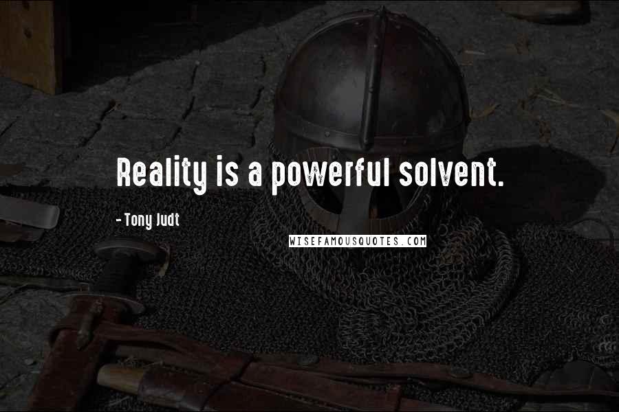 Tony Judt Quotes: Reality is a powerful solvent.